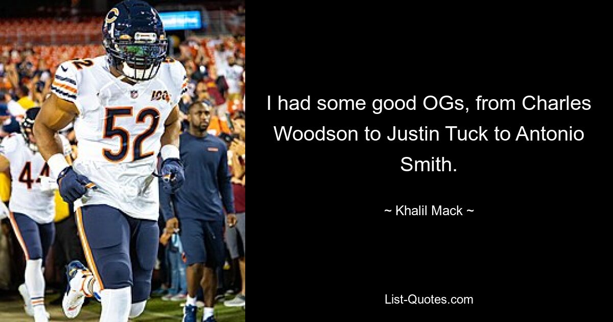 I had some good OGs, from Charles Woodson to Justin Tuck to Antonio Smith. — © Khalil Mack