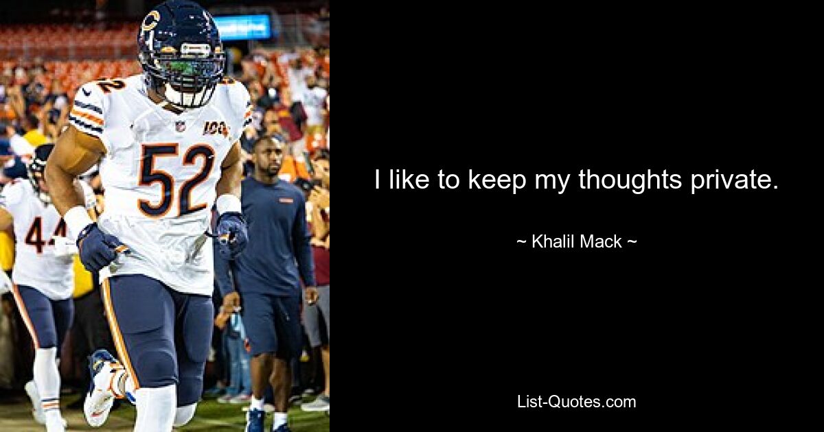 I like to keep my thoughts private. — © Khalil Mack