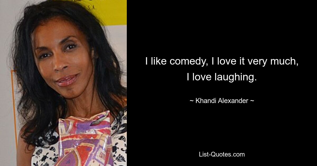 I like comedy, I love it very much, I love laughing. — © Khandi Alexander