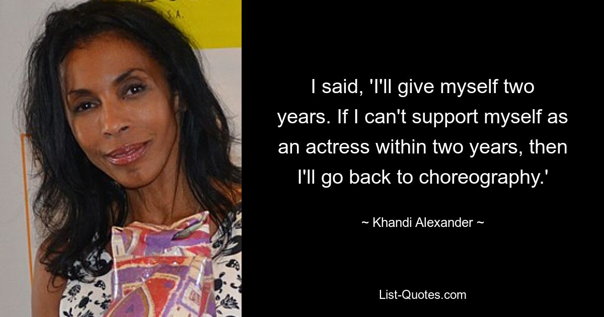 I said, 'I'll give myself two years. If I can't support myself as an actress within two years, then I'll go back to choreography.' — © Khandi Alexander