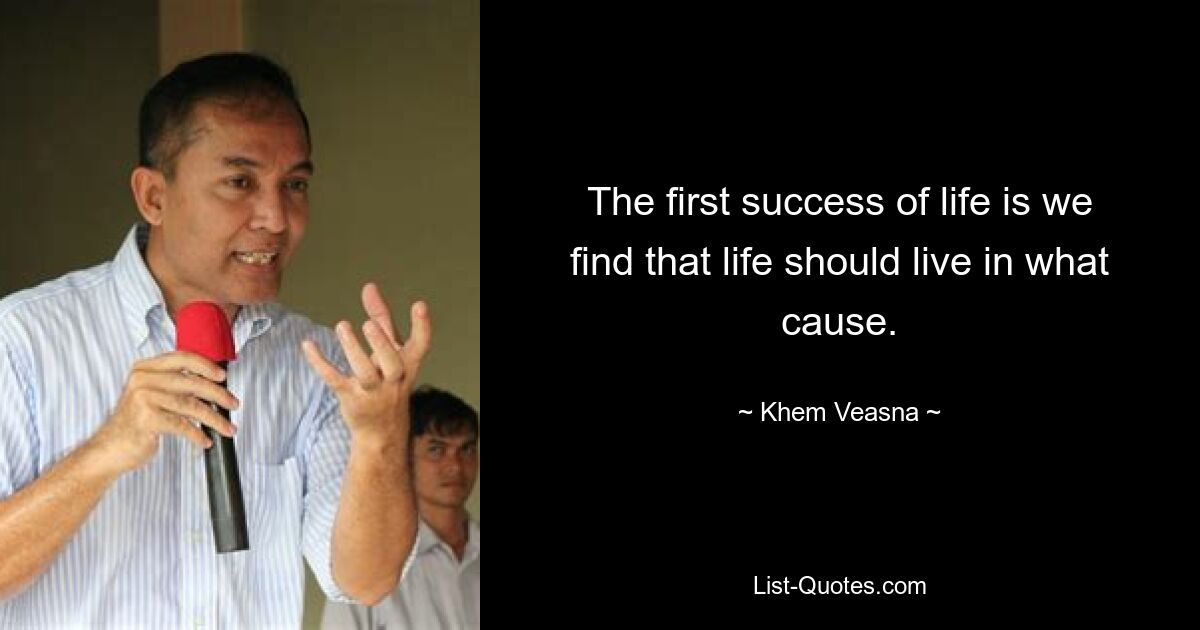 The first success of life is we find that life should live in what cause. — © Khem Veasna