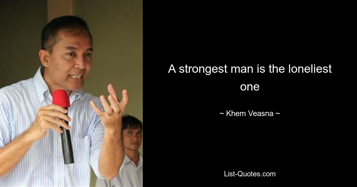 A strongest man is the loneliest one — © Khem Veasna