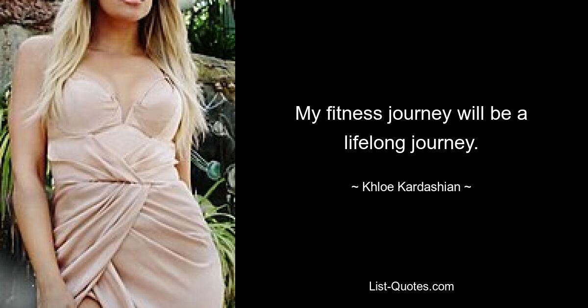 My fitness journey will be a lifelong journey. — © Khloe Kardashian