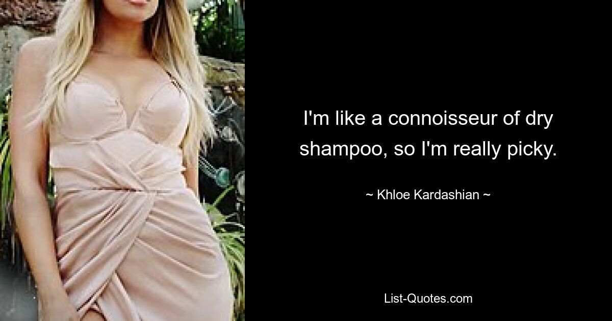 I'm like a connoisseur of dry shampoo, so I'm really picky. — © Khloe Kardashian