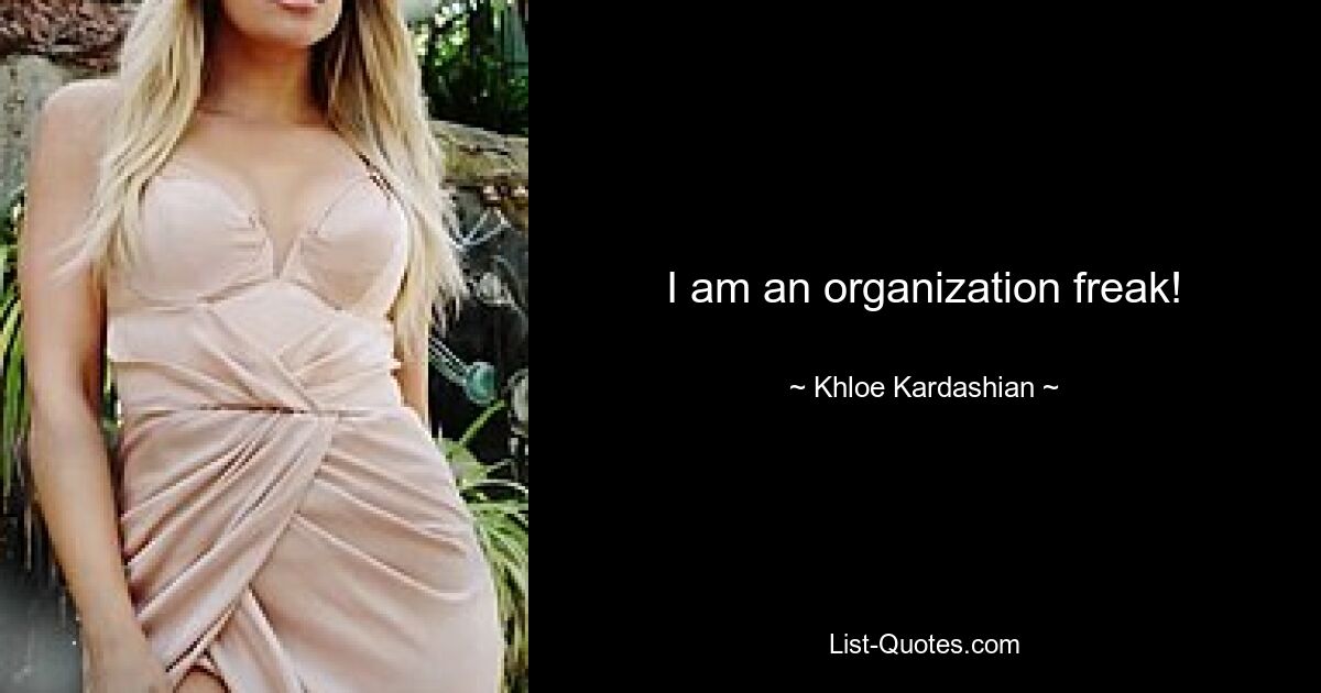 I am an organization freak! — © Khloe Kardashian