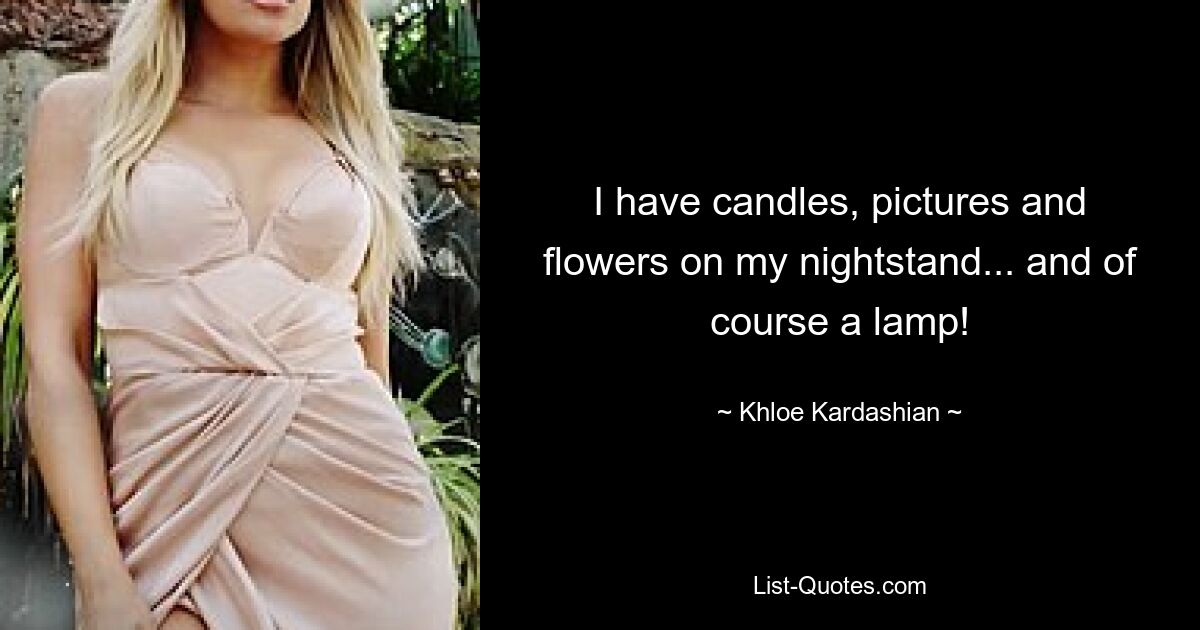 I have candles, pictures and flowers on my nightstand... and of course a lamp! — © Khloe Kardashian