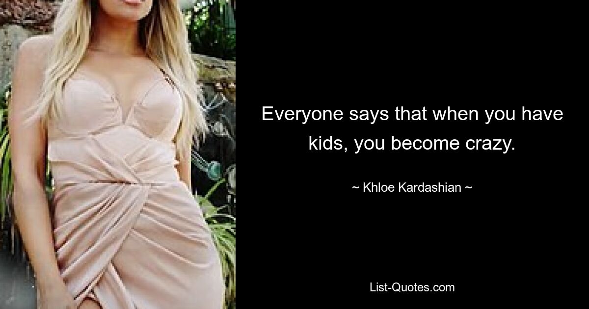 Everyone says that when you have kids, you become crazy. — © Khloe Kardashian