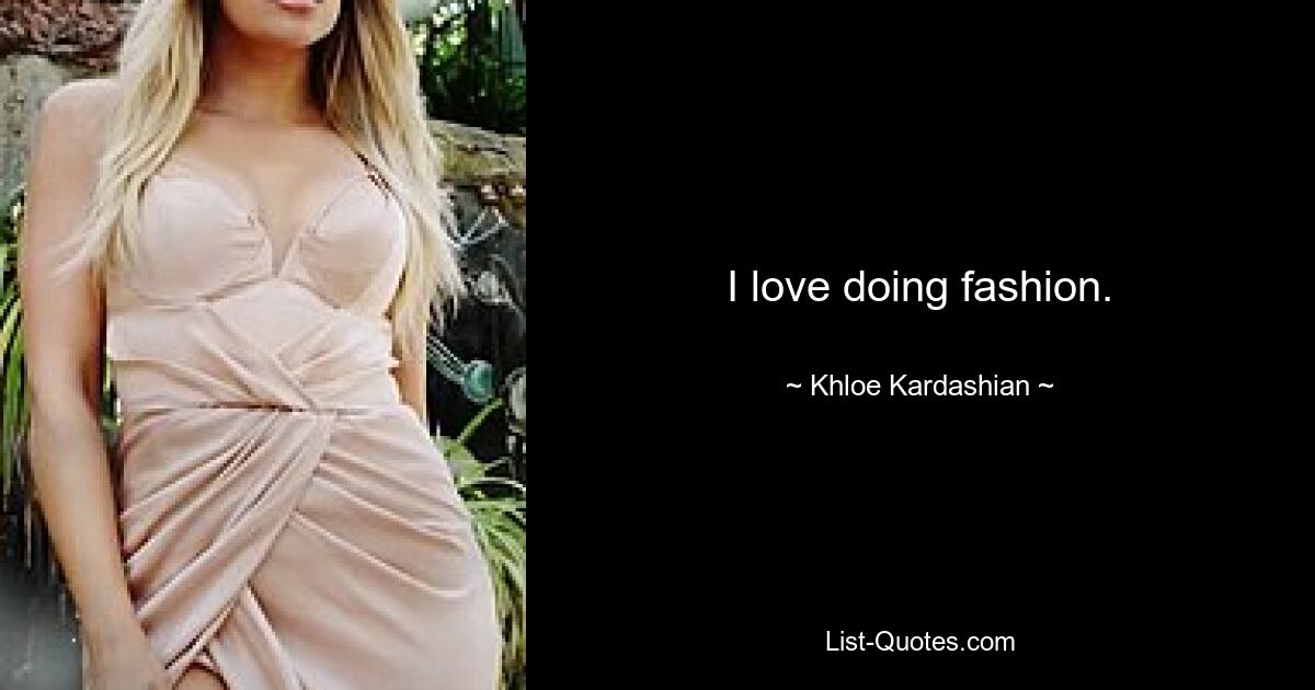 I love doing fashion. — © Khloe Kardashian