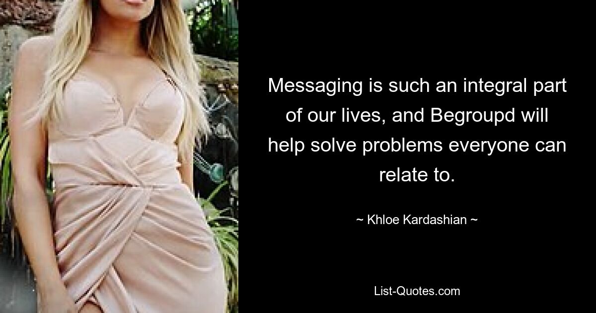 Messaging is such an integral part of our lives, and Begroupd will help solve problems everyone can relate to. — © Khloe Kardashian