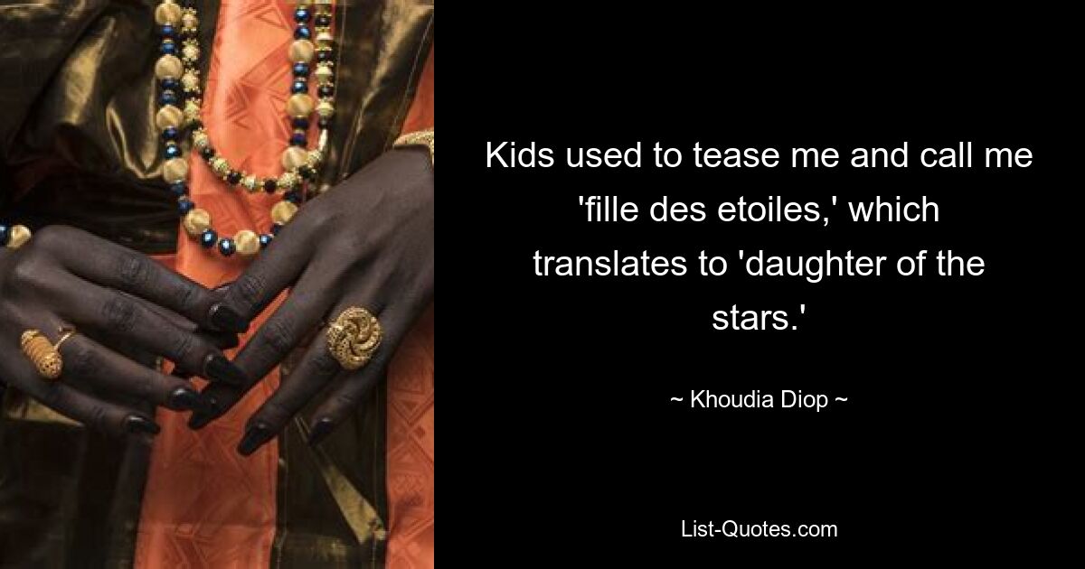 Kids used to tease me and call me 'fille des etoiles,' which translates to 'daughter of the stars.' — © Khoudia Diop