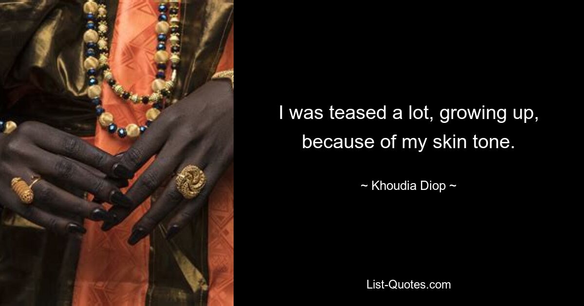 I was teased a lot, growing up, because of my skin tone. — © Khoudia Diop