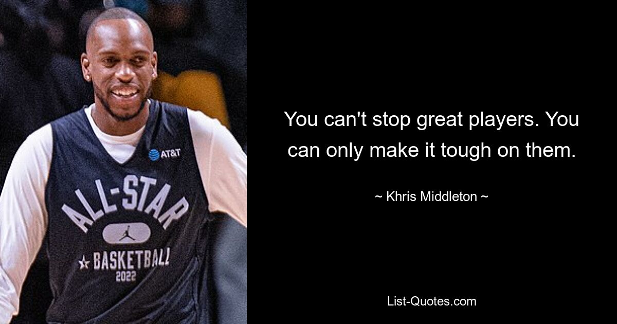 You can't stop great players. You can only make it tough on them. — © Khris Middleton