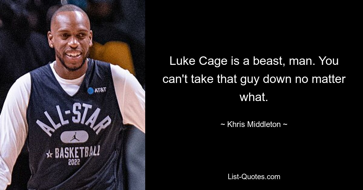 Luke Cage is a beast, man. You can't take that guy down no matter what. — © Khris Middleton