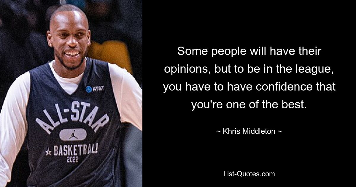 Some people will have their opinions, but to be in the league, you have to have confidence that you're one of the best. — © Khris Middleton