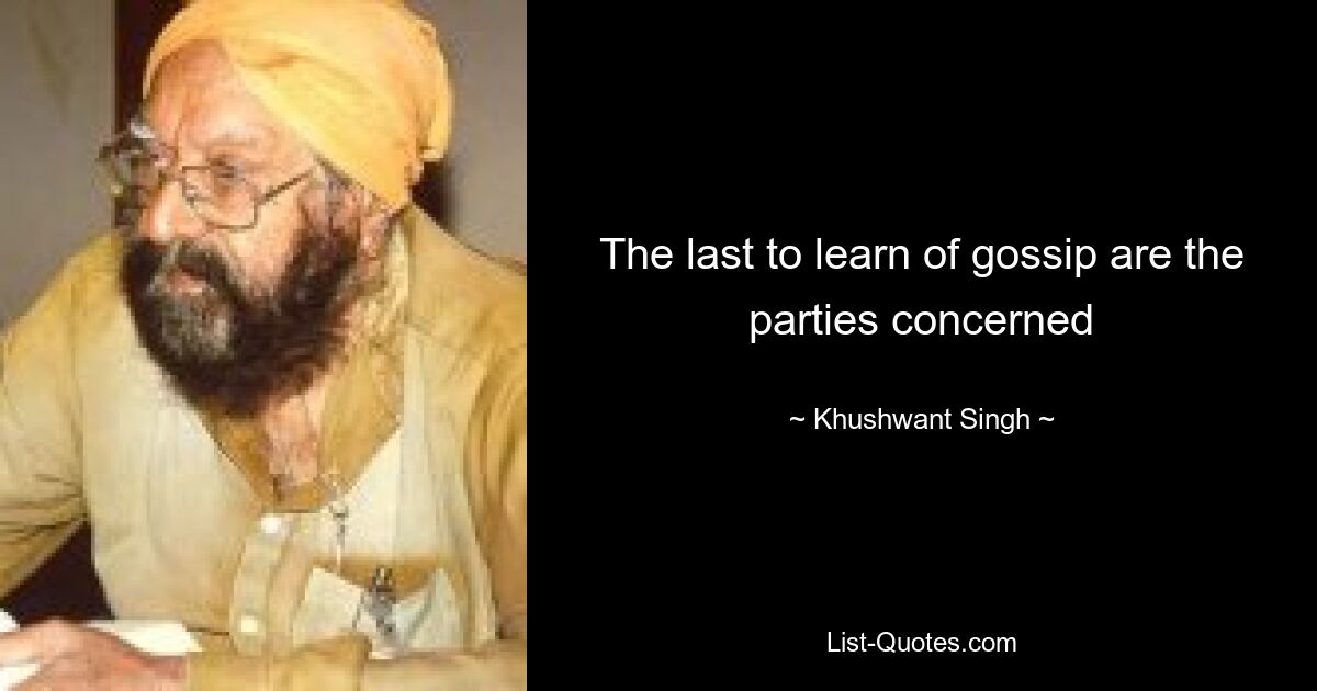 The last to learn of gossip are the parties concerned — © Khushwant Singh