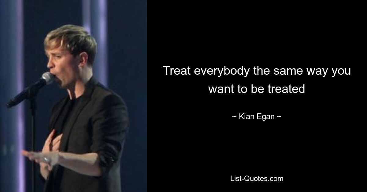 Treat everybody the same way you want to be treated — © Kian Egan