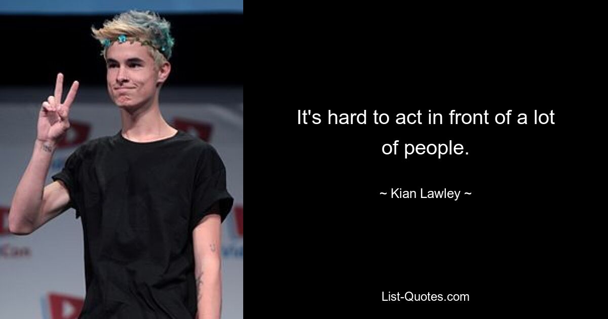 It's hard to act in front of a lot of people. — © Kian Lawley