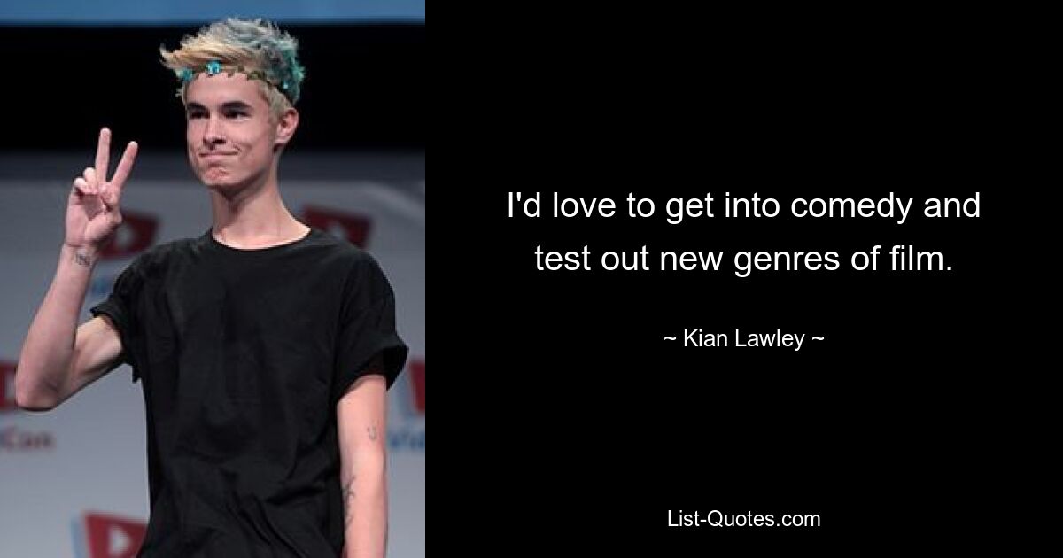 I'd love to get into comedy and test out new genres of film. — © Kian Lawley