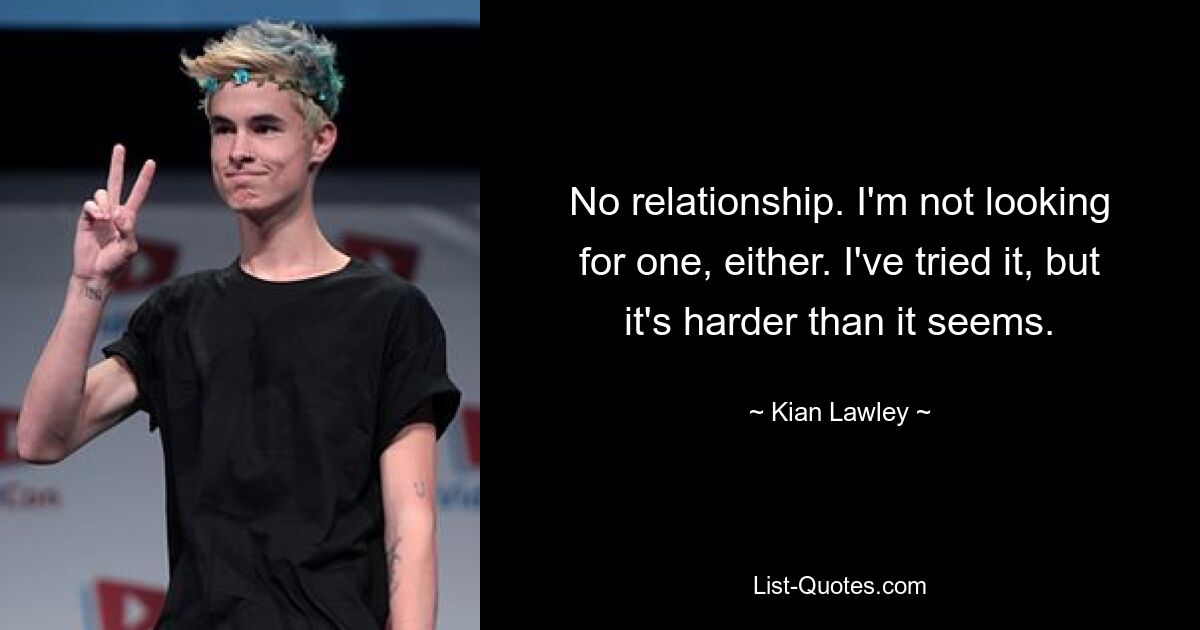 No relationship. I'm not looking for one, either. I've tried it, but it's harder than it seems. — © Kian Lawley