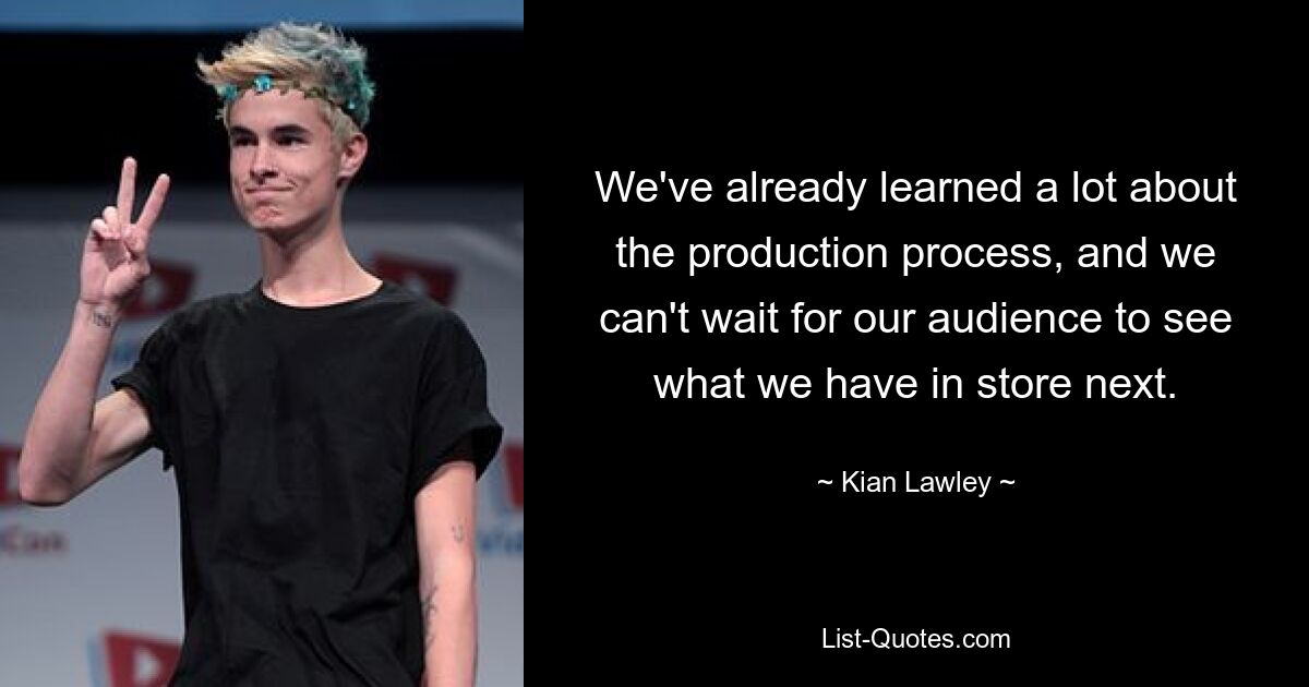 We've already learned a lot about the production process, and we can't wait for our audience to see what we have in store next. — © Kian Lawley