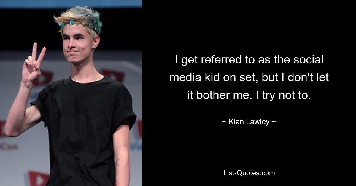 I get referred to as the social media kid on set, but I don't let it bother me. I try not to. — © Kian Lawley