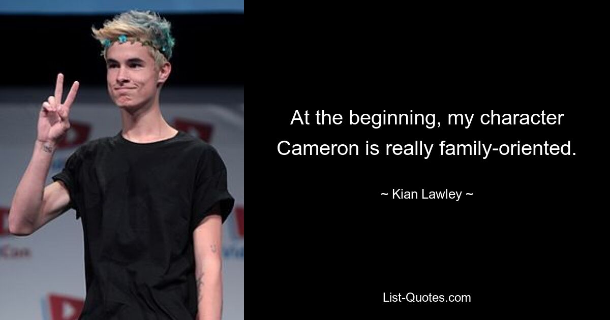 At the beginning, my character Cameron is really family-oriented. — © Kian Lawley