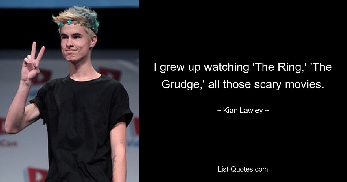 I grew up watching 'The Ring,' 'The Grudge,' all those scary movies. — © Kian Lawley