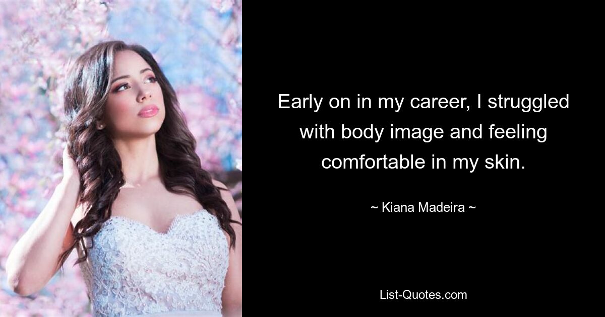 Early on in my career, I struggled with body image and feeling comfortable in my skin. — © Kiana Madeira