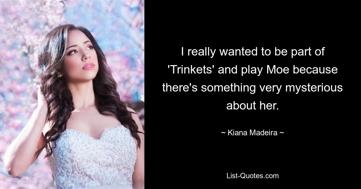 I really wanted to be part of 'Trinkets' and play Moe because there's something very mysterious about her. — © Kiana Madeira