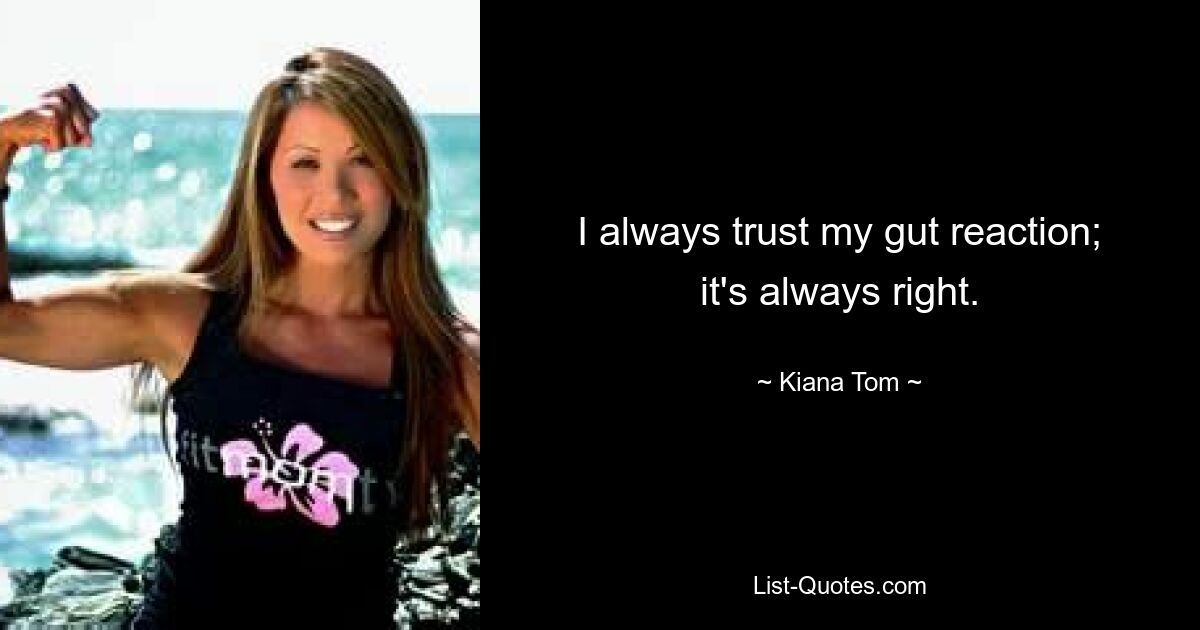 I always trust my gut reaction; it's always right. — © Kiana Tom