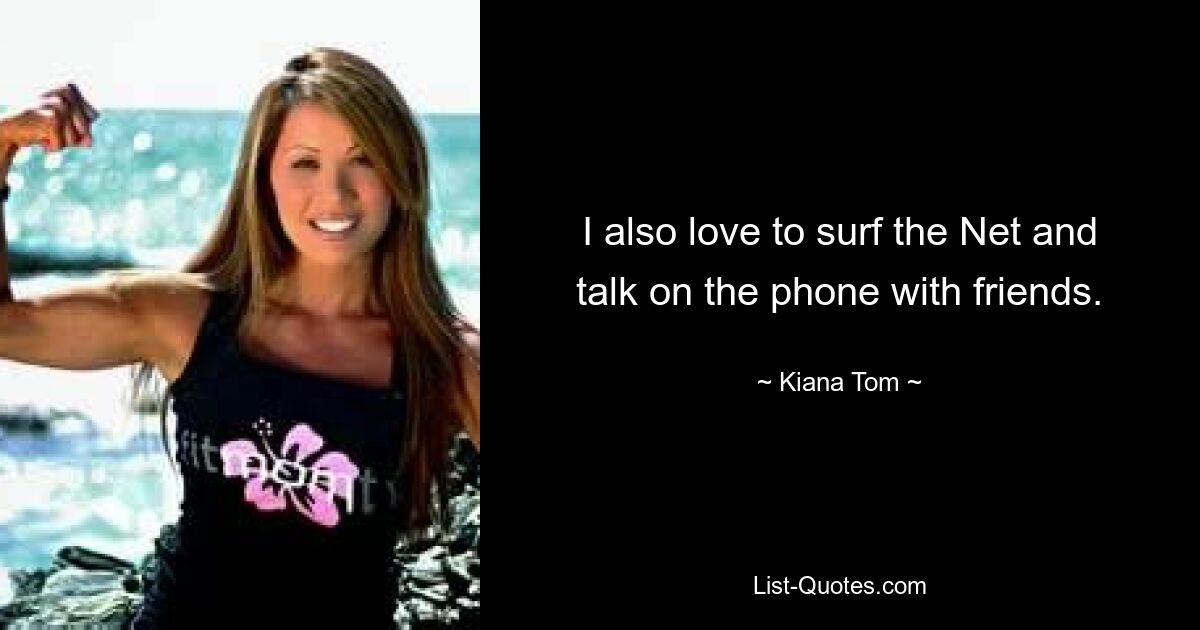 I also love to surf the Net and talk on the phone with friends. — © Kiana Tom