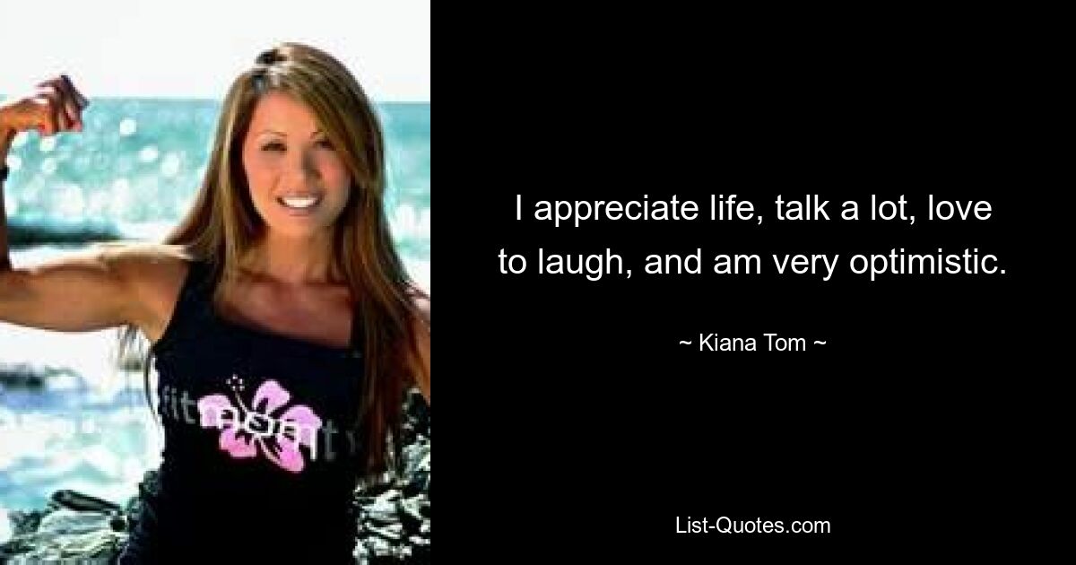 I appreciate life, talk a lot, love to laugh, and am very optimistic. — © Kiana Tom