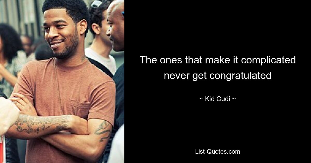 The ones that make it complicated never get congratulated — © Kid Cudi