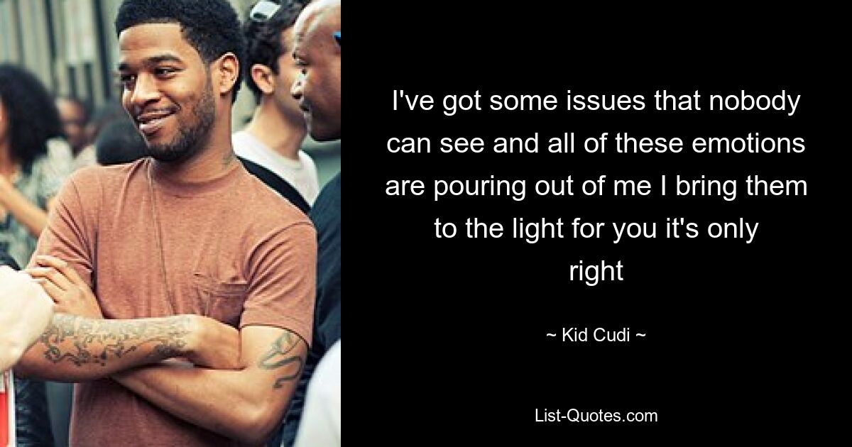 I've got some issues that nobody can see and all of these emotions are pouring out of me I bring them to the light for you it's only right — © Kid Cudi