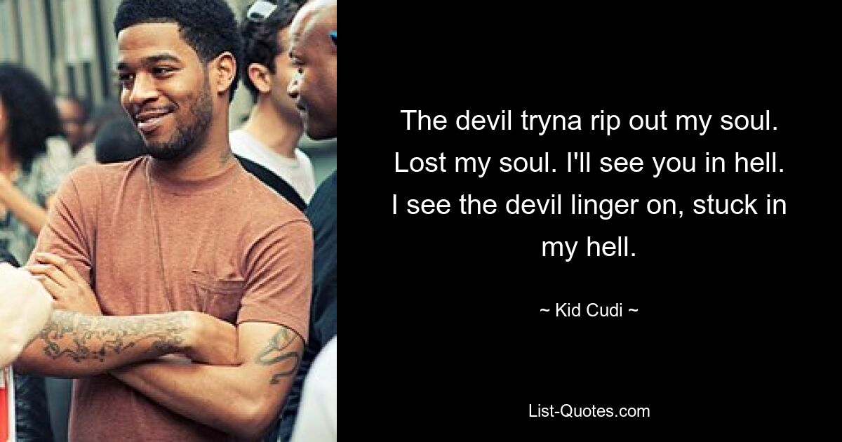 The devil tryna rip out my soul. Lost my soul. I'll see you in hell. I see the devil linger on, stuck in my hell. — © Kid Cudi