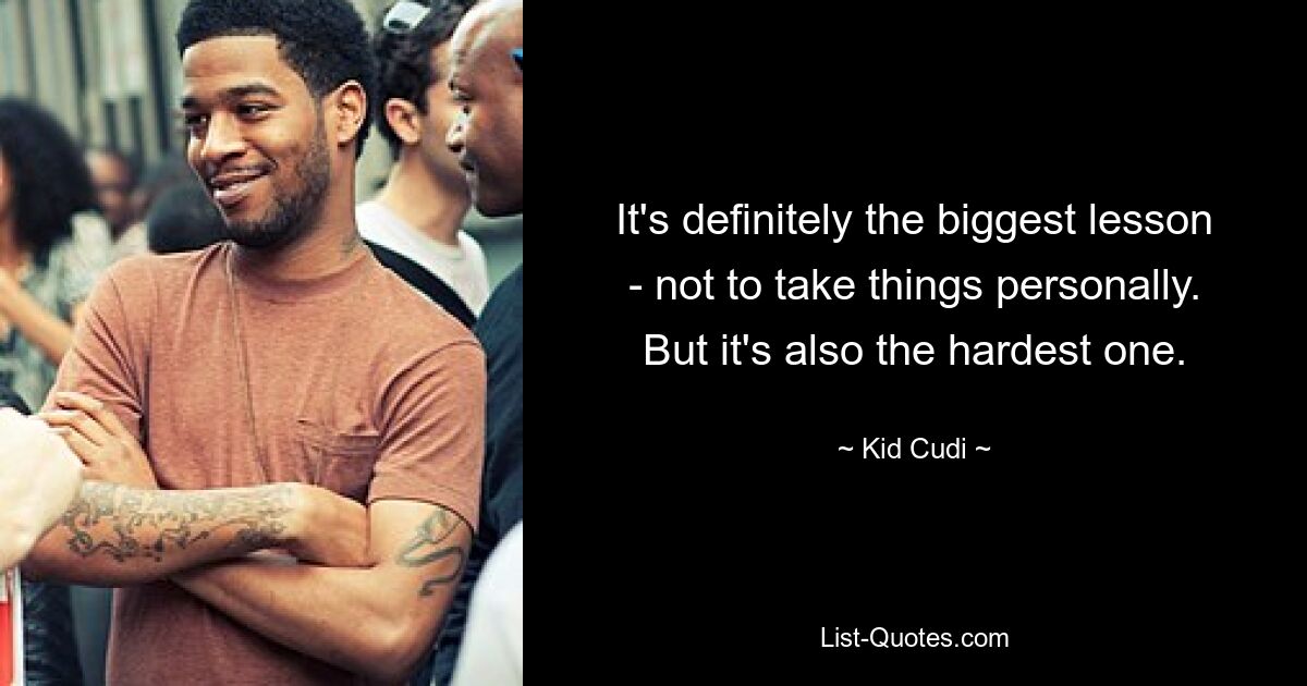 It's definitely the biggest lesson - not to take things personally. But it's also the hardest one. — © Kid Cudi