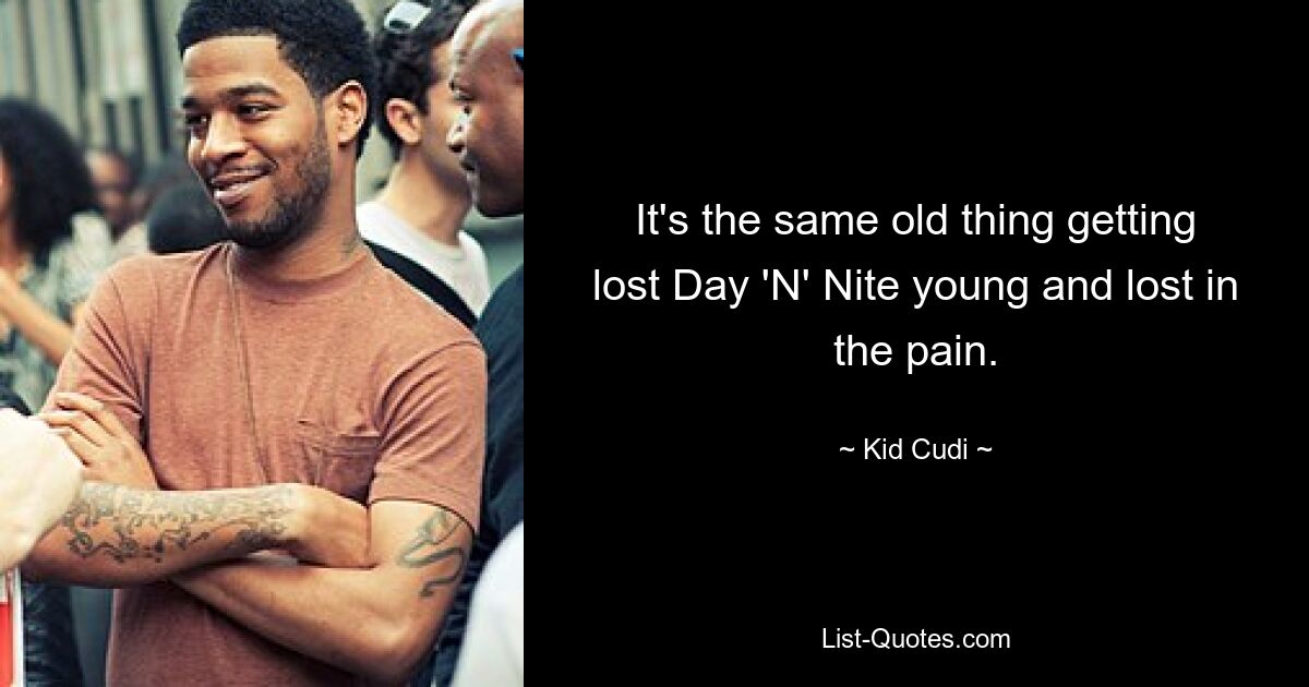 It's the same old thing getting lost Day 'N' Nite young and lost in the pain. — © Kid Cudi