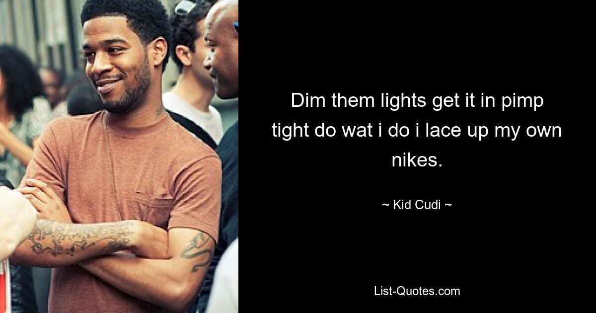 Dim them lights get it in pimp tight do wat i do i lace up my own nikes. — © Kid Cudi