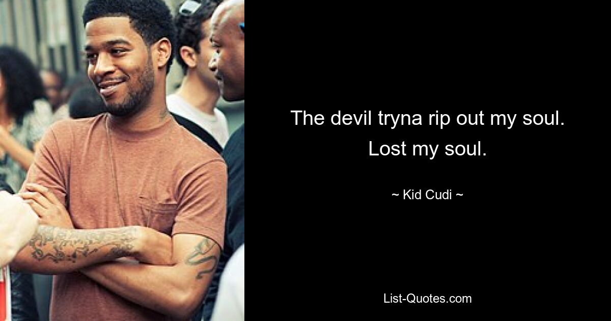 The devil tryna rip out my soul. Lost my soul. — © Kid Cudi