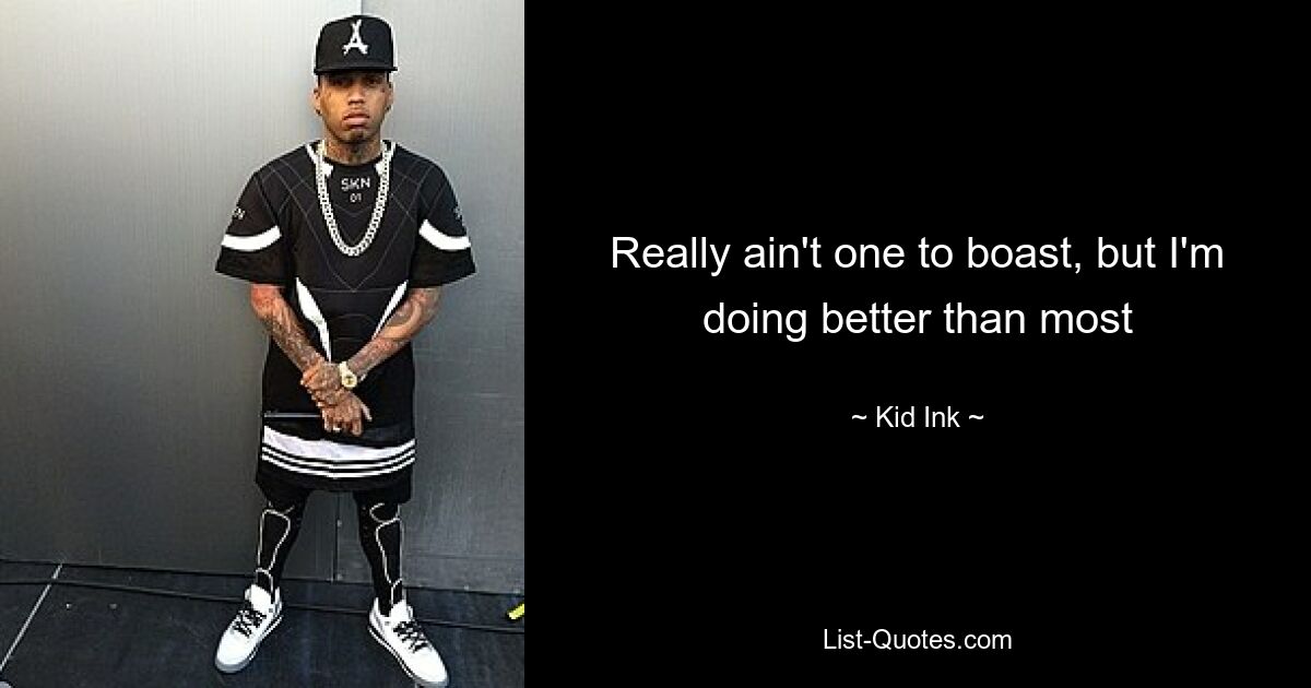 Really ain't one to boast, but I'm doing better than most — © Kid Ink