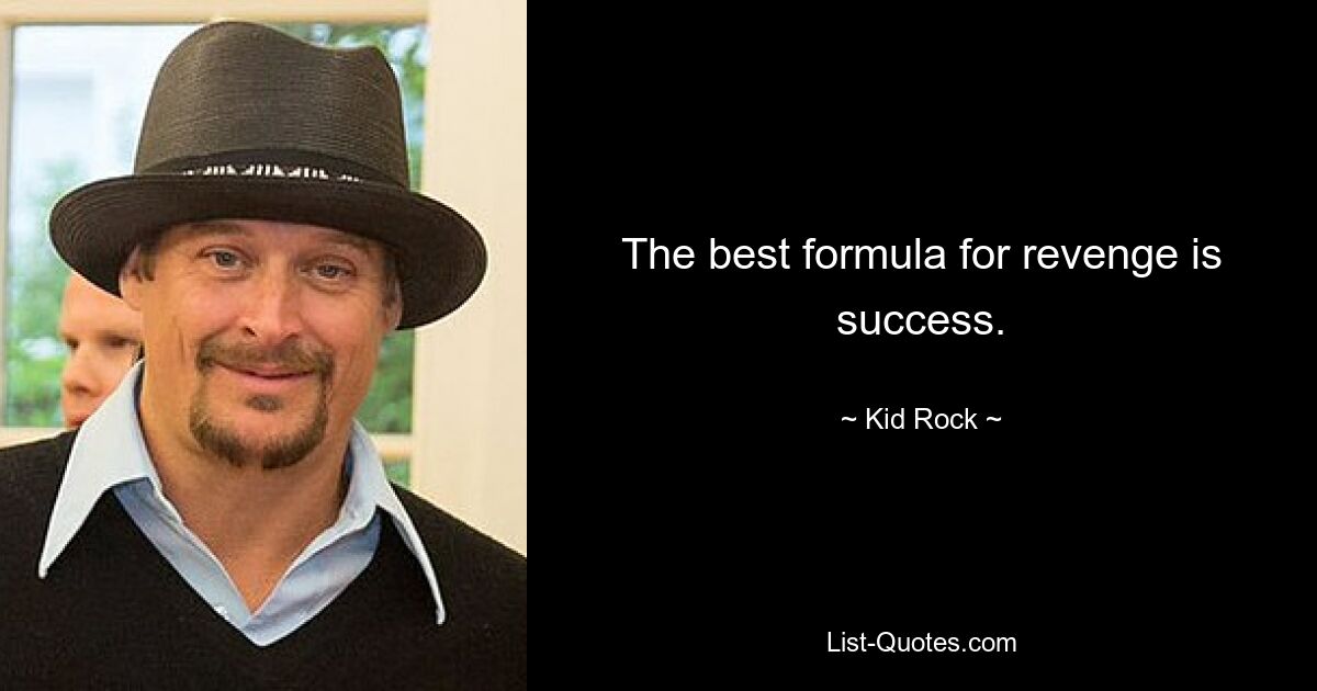 The best formula for revenge is success. — © Kid Rock