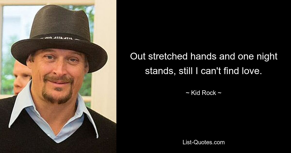 Out stretched hands and one night stands, still I can't find love. — © Kid Rock