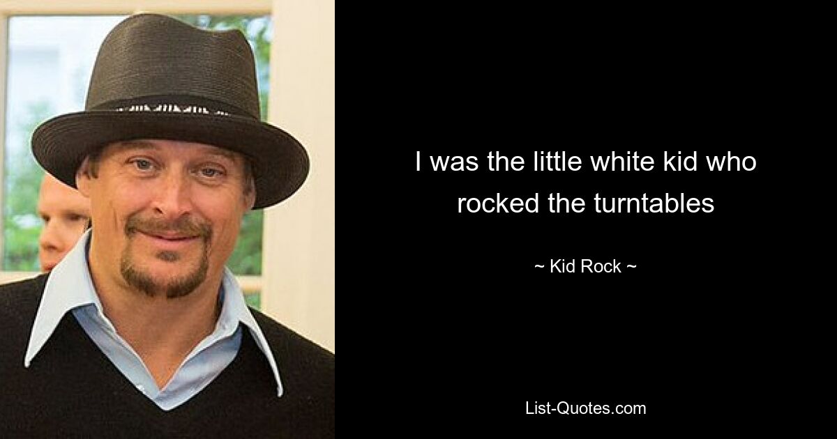 I was the little white kid who rocked the turntables — © Kid Rock