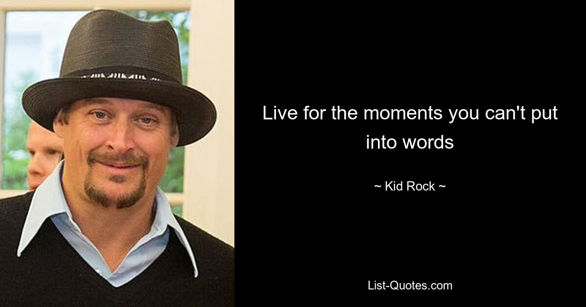 Live for the moments you can't put into words — © Kid Rock