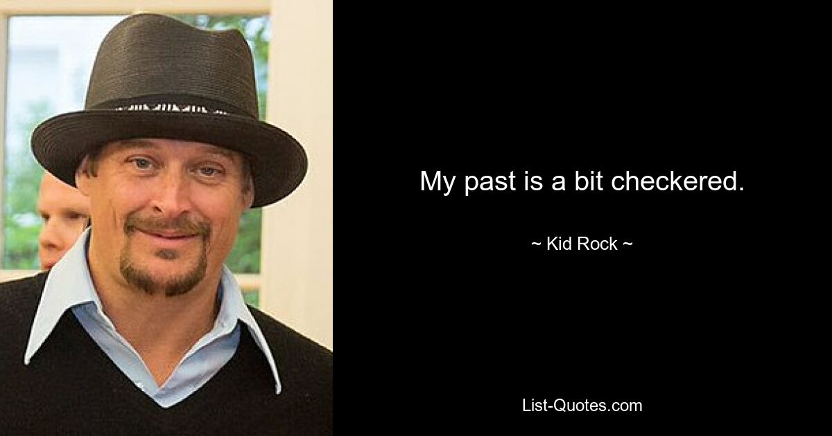 My past is a bit checkered. — © Kid Rock