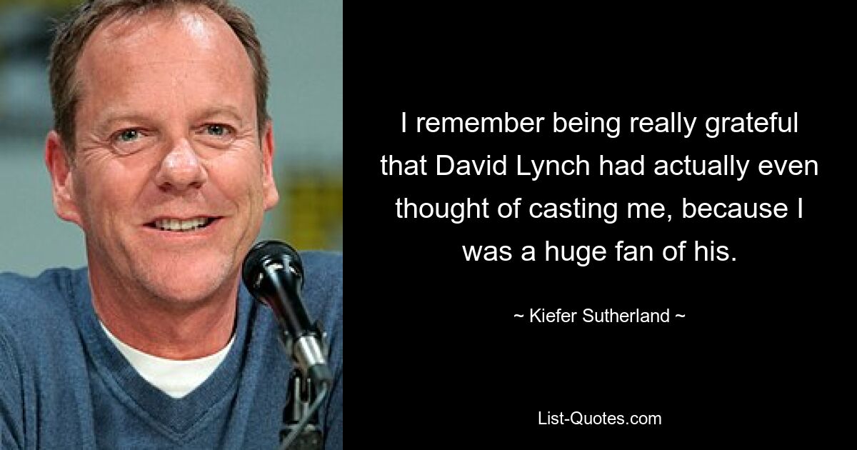 I remember being really grateful that David Lynch had actually even thought of casting me, because I was a huge fan of his. — © Kiefer Sutherland