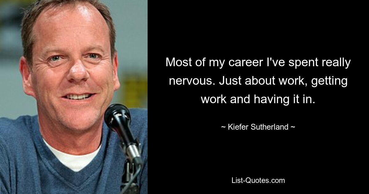 Most of my career I've spent really nervous. Just about work, getting work and having it in. — © Kiefer Sutherland