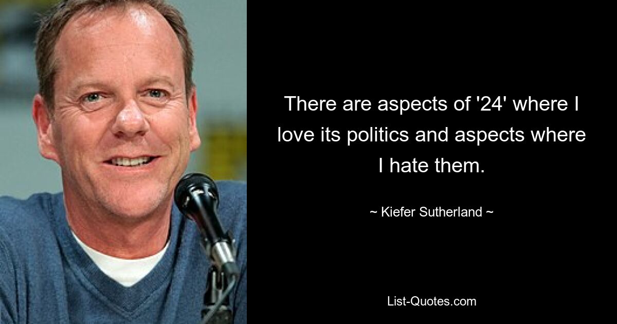 There are aspects of '24' where I love its politics and aspects where I hate them. — © Kiefer Sutherland