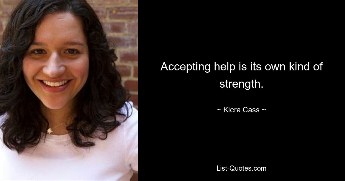 Accepting help is its own kind of strength. — © Kiera Cass