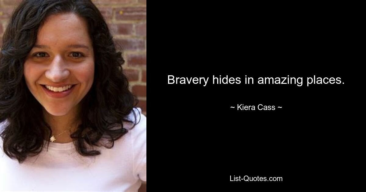 Bravery hides in amazing places. — © Kiera Cass